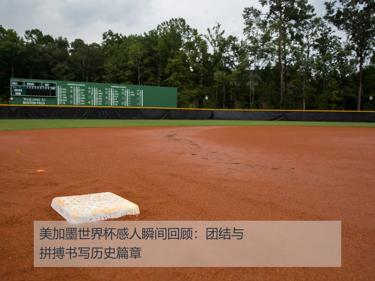 美加墨世界杯感人瞬间回顾：团结与拼搏书写历史篇章