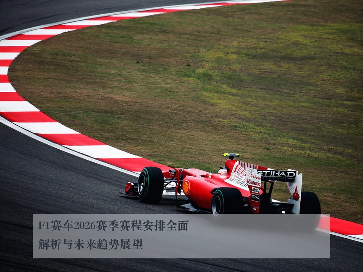 F1赛车2026赛季赛程安排全面解析与未来趋势展望