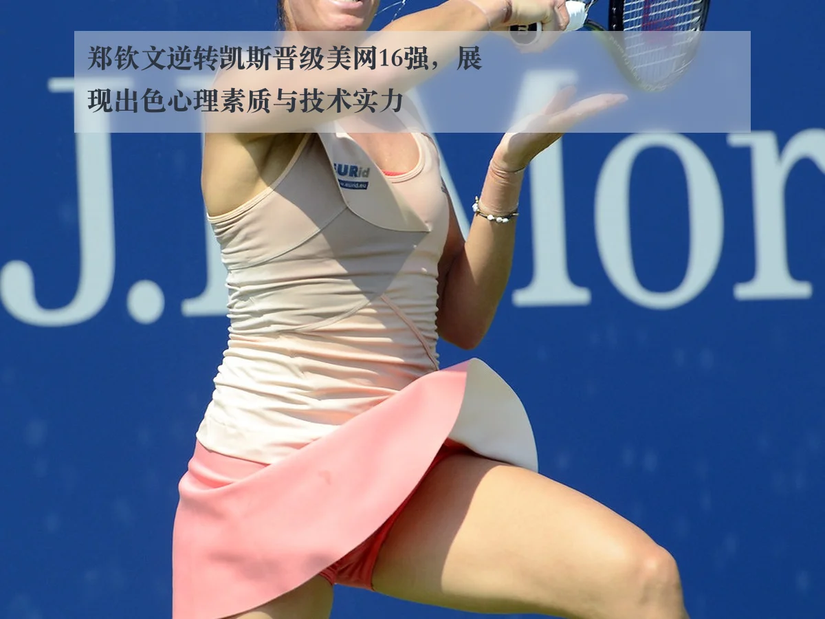 郑钦文逆转凯斯晋级美网16强，展现出色心理素质与技术实力